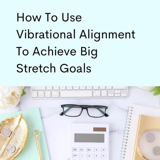How To Use Vibrational Alignment To Achieve Stretch Goals