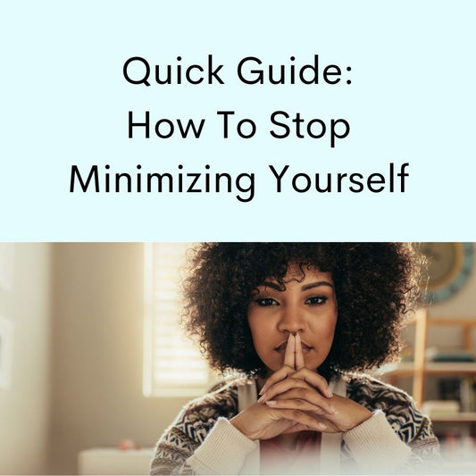 Quick Guide: How To Stop Minimizing Yourself