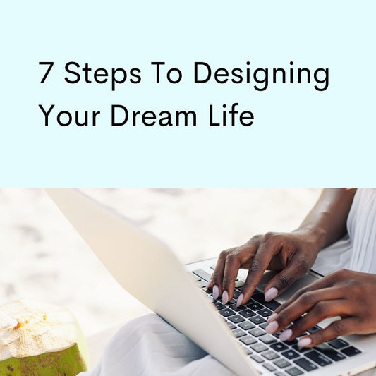 7 Steps To Start Designing Your Dream Life