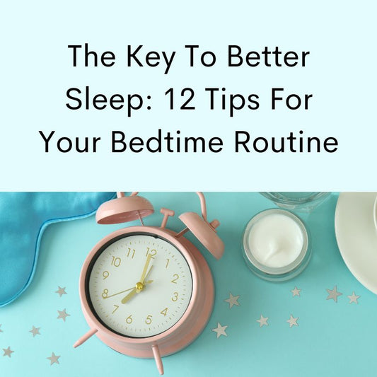 The Key To Better Sleep: 12 Tips for Your Bedtime Routine