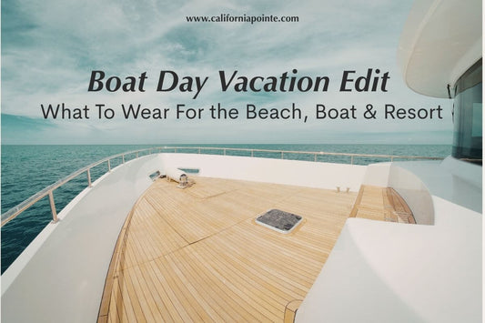 White yacht with wooden deck on the ocean, 'Boat Day Vacation Edit What To wear For the Beach, Boat & Resort' in black text in the middle, 'californiapointe.com' in black text at the top